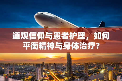 道观信仰与患者护理，如何平衡精神与身体治疗？