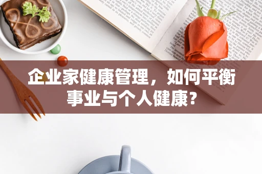 企业家健康管理，如何平衡事业与个人健康？