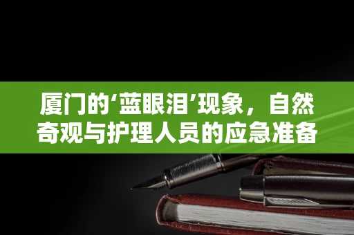 厦门的‘蓝眼泪’现象，自然奇观与护理人员的应急准备