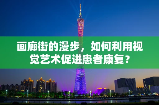 画廊街的漫步，如何利用视觉艺术促进患者康复？