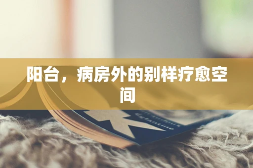 阳台，病房外的别样疗愈空间