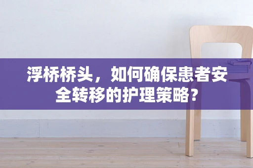 浮桥桥头，如何确保患者安全转移的护理策略？