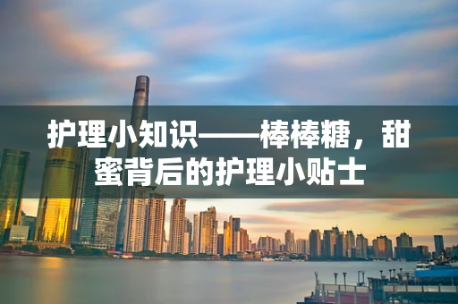 护理小知识——棒棒糖，甜蜜背后的护理小贴士