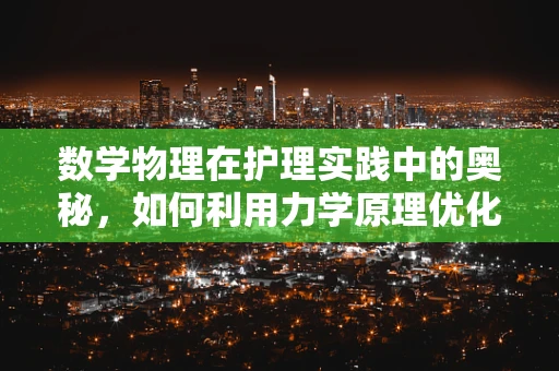 数学物理在护理实践中的奥秘，如何利用力学原理优化患者转移？