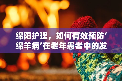 绵阳护理，如何有效预防‘绵羊病’在老年患者中的发生？