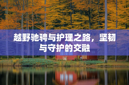 越野驰骋与护理之路，坚韧与守护的交融