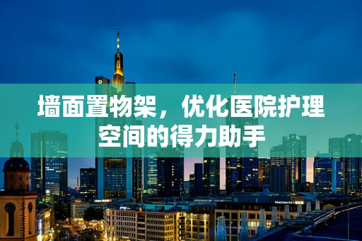 墙面置物架，优化医院护理空间的得力助手