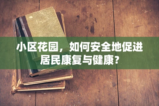 小区花园，如何安全地促进居民康复与健康？