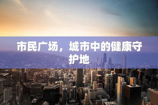 市民广场，城市中的健康守护地