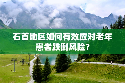 石首地区如何有效应对老年患者跌倒风险？