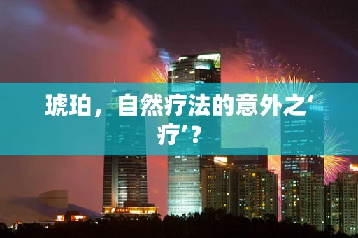 琥珀，自然疗法的意外之‘疗’？