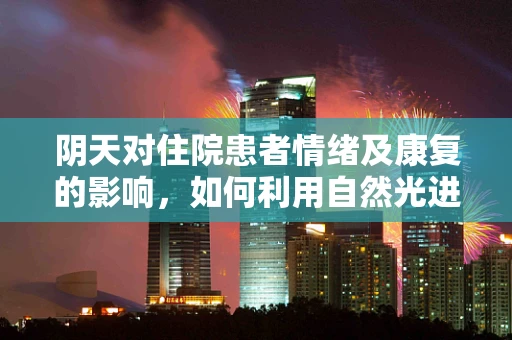 阴天对住院患者情绪及康复的影响，如何利用自然光进行心理调适？