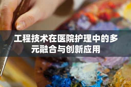 工程技术在医院护理中的多元融合与创新应用