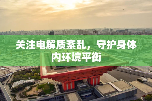 关注电解质紊乱，守护身体内环境平衡