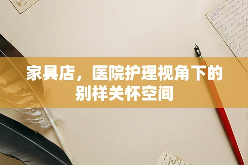 家具店，医院护理视角下的别样关怀空间