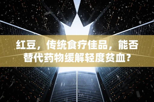 红豆，传统食疗佳品，能否替代药物缓解轻度贫血？