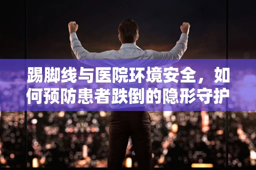 踢脚线与医院环境安全，如何预防患者跌倒的隐形守护者？