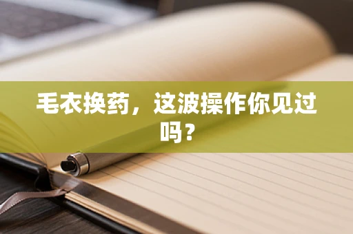 毛衣换药，这波操作你见过吗？