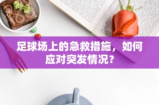 足球场上的急救措施，如何应对突发情况？