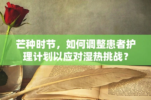 芒种时节，如何调整患者护理计划以应对湿热挑战？
