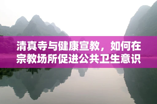 清真寺与健康宣教，如何在宗教场所促进公共卫生意识？