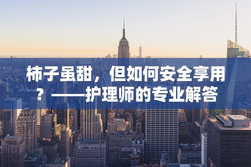 柿子虽甜，但如何安全享用？——护理师的专业解答