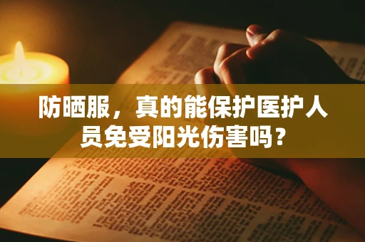 防晒服，真的能保护医护人员免受阳光伤害吗？