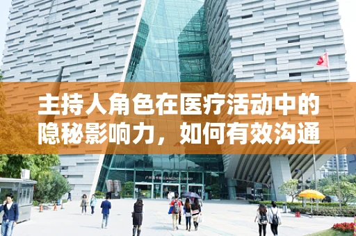 主持人角色在医疗活动中的隐秘影响力，如何有效沟通以促进患者康复？