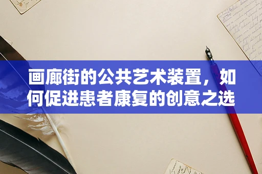 画廊街的公共艺术装置，如何促进患者康复的创意之选？