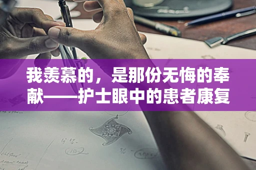 我羡慕的，是那份无悔的奉献——护士眼中的患者康复