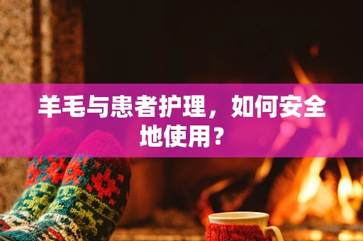 羊毛与患者护理，如何安全地使用？