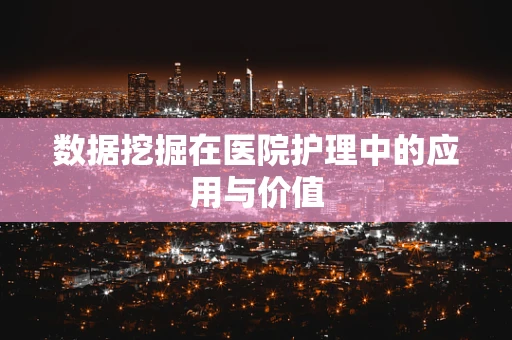数据挖掘在医院护理中的应用与价值