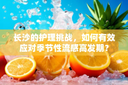 长沙的护理挑战，如何有效应对季节性流感高发期？
