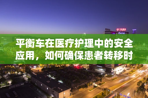 平衡车在医疗护理中的安全应用，如何确保患者转移时的稳定与安全？