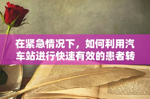 在紧急情况下，如何利用汽车站进行快速有效的患者转移？