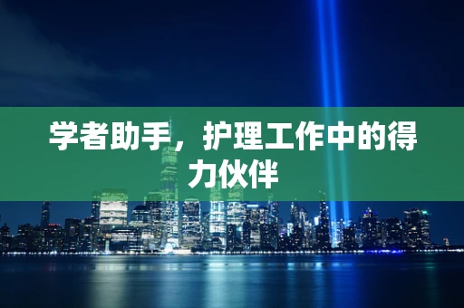 学者助手，护理工作中的得力伙伴