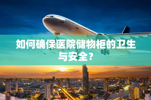 如何确保医院储物柜的卫生与安全？