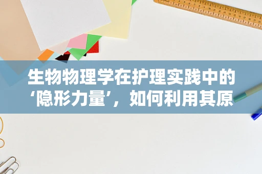 生物物理学在护理实践中的‘隐形力量’，如何利用其原理优化患者康复？