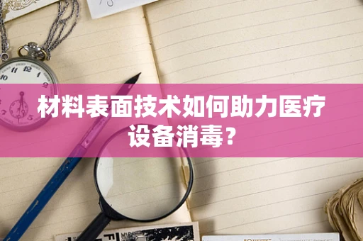 材料表面技术如何助力医疗设备消毒？