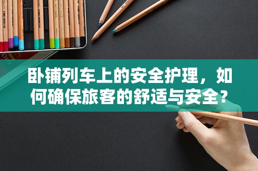 卧铺列车上的安全护理，如何确保旅客的舒适与安全？