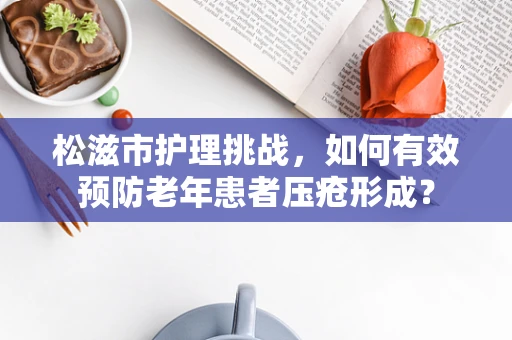 松滋市护理挑战，如何有效预防老年患者压疮形成？