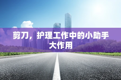 剪刀，护理工作中的小助手大作用