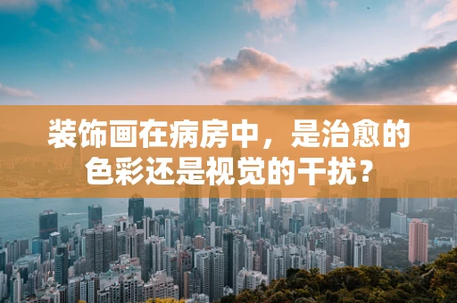 装饰画在病房中，是治愈的色彩还是视觉的干扰？
