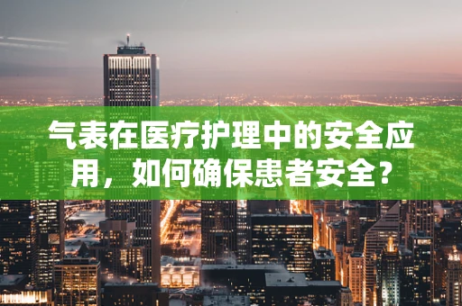 气表在医疗护理中的安全应用，如何确保患者安全？