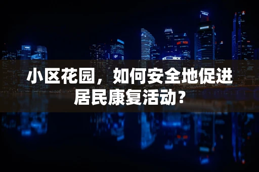 小区花园，如何安全地促进居民康复活动？