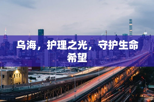 乌海，护理之光，守护生命希望