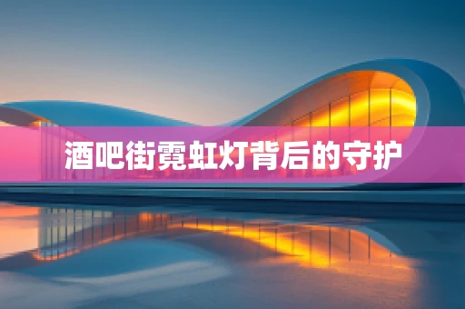 酒吧街霓虹灯背后的守护