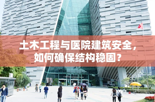 土木工程与医院建筑安全，如何确保结构稳固？
