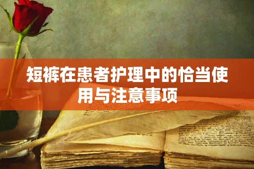 短裤在患者护理中的恰当使用与注意事项