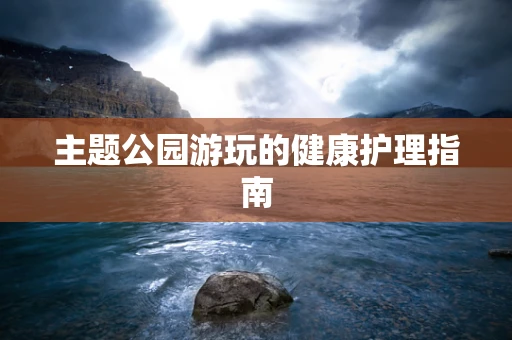 主题公园游玩的健康护理指南